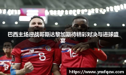 k8巴西主场迎战哥斯达黎加期待精彩对决与进球盛宴